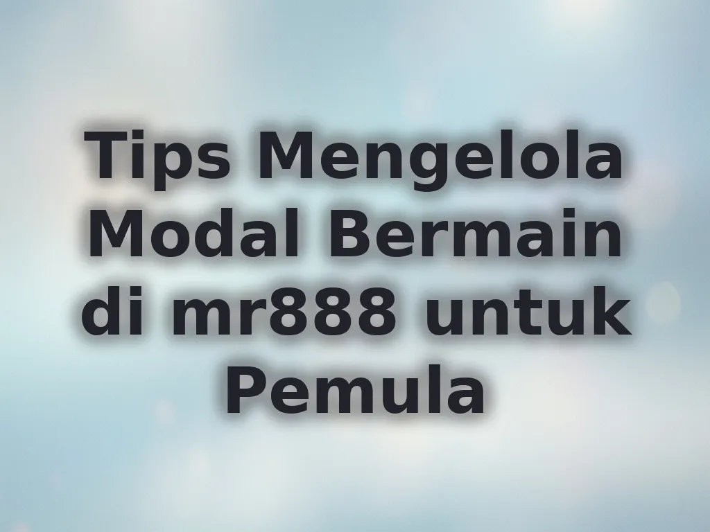 Tips Mengelola Modal Bermain di mr888 untuk Pemula