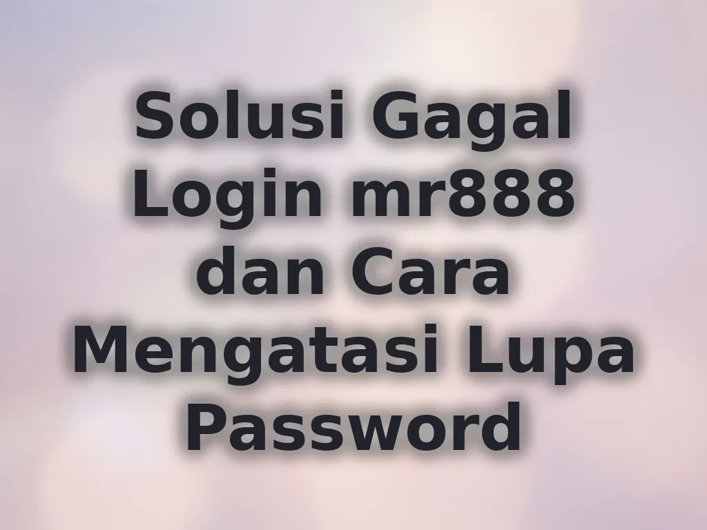 Solusi Gagal Login mr888 dan Cara Mengatasi Lupa Password